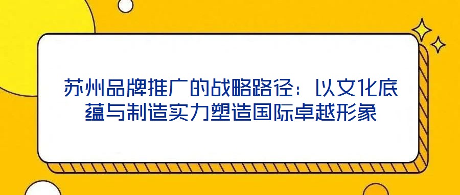 苏州品牌推广的战略路径:以文化底蕴与制造实力塑造国际卓越形象