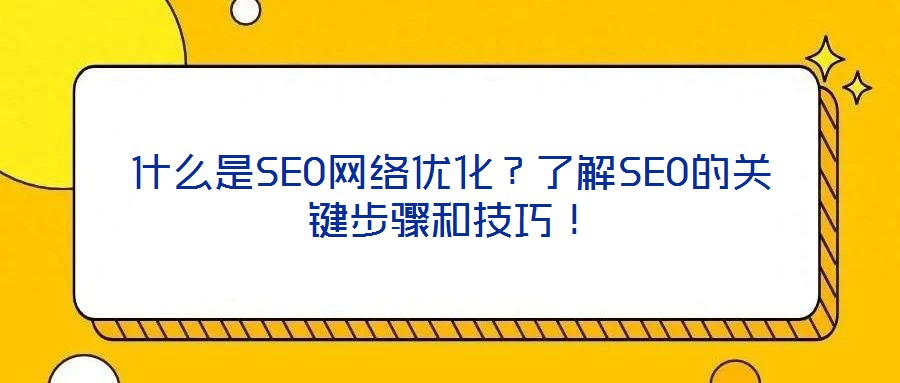 什么是SEO网络优化?了解SEO的关键步骤和技巧!