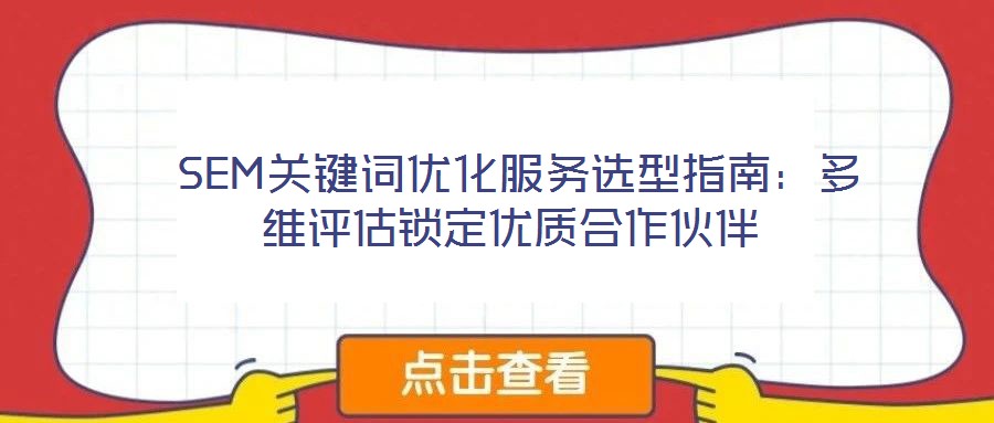 SEM关键词优化服务选型指南:多维评估锁定优质合作伙伴