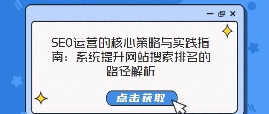 SEO运营的核心策略与实践指南:系统提升网站搜索排名的路径解析