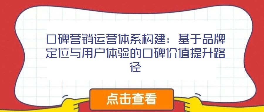 口碑营销运营体系构建:基于品牌定位与用户体验的口碑价值提升路径