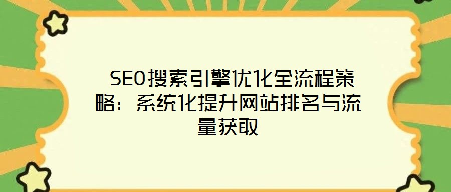 SEO搜索引擎优化全流程策略:系统化提升网站排名与流量获取