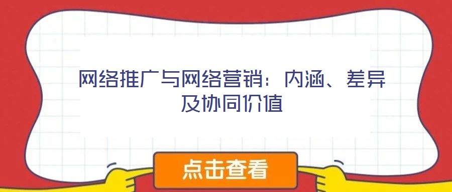 网络推广与网络营销：内涵、差异及协同价值