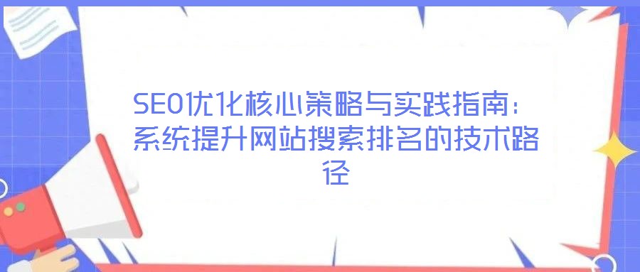 SEO优化核心策略与实践指南:系统提升网站搜索排名的技术路径
