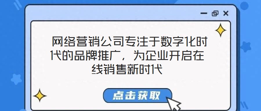  网络营销公司专注于数字化时代的品牌推广，为企业开启在线销售新时代