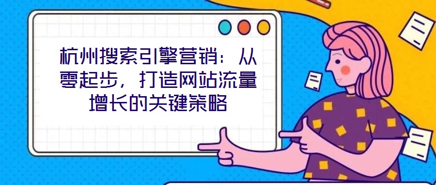 杭州搜索引擎营销:从零起步,打造网站流量增长的关键策略