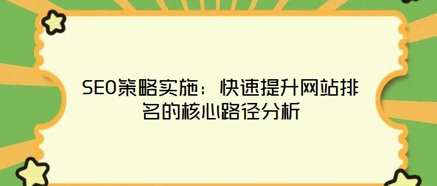 SEO策略实施:快速提升网站排名的核心路径分析