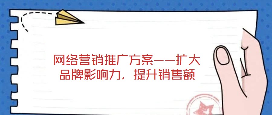网络营销推广方案——扩大品牌影响力,提升销售额