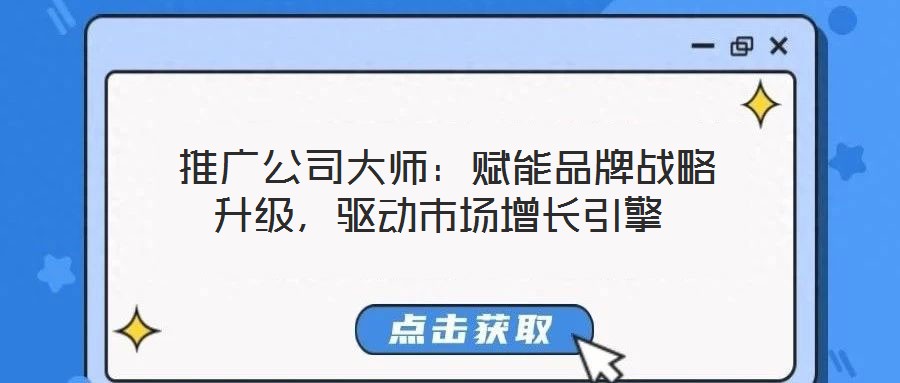 推广公司大师:赋能品牌战略升级,驱动市场增长引擎