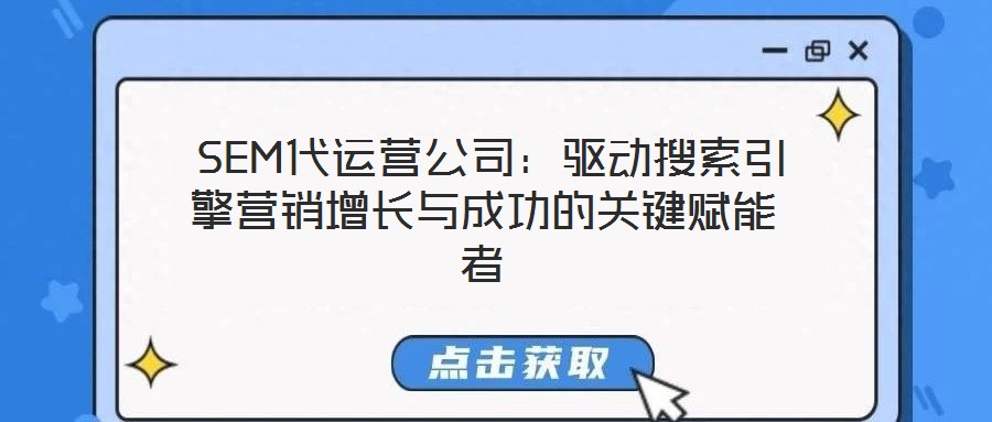 SEM代运营公司:驱动搜索引擎营销增长与成功的关键赋能者