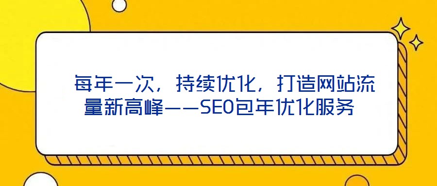 每年一次,持续优化,打造网站流量新高峰——SEO包年优化服务