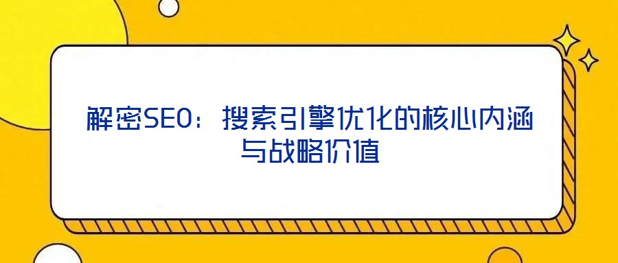 解密SEO:搜索引擎优化的核心内涵与战略价值