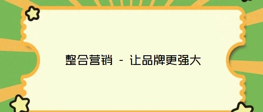 整合营销 - 让品牌更强大