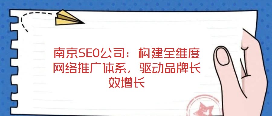 南京SEO公司:构建全维度网络推广体系,驱动品牌长效增长