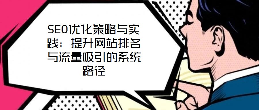 SEO优化策略与实践:提升网站排名与流量吸引的系统路径