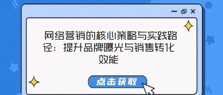 网络营销的核心策略与实践路径:提升品牌曝光与销售转化效能