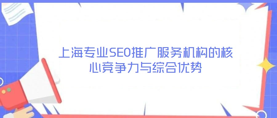 上海专业SEO推广服务机构的核心竞争力与综合优势