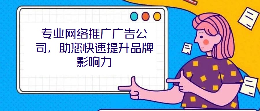 专业网络推广广告公司,助您快速提升品牌影响力