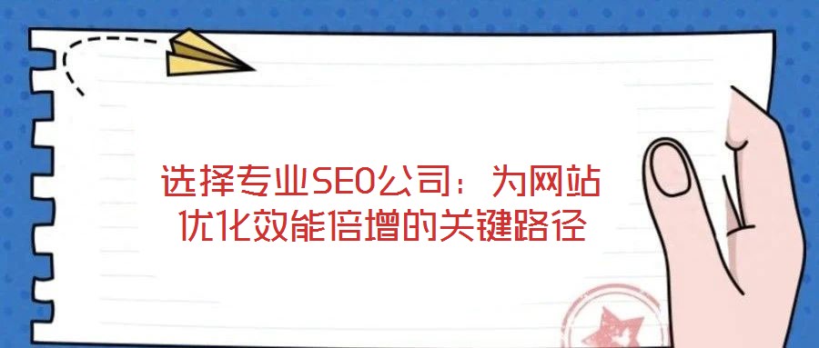 选择专业SEO公司：为网站优化效能倍增的关键路径