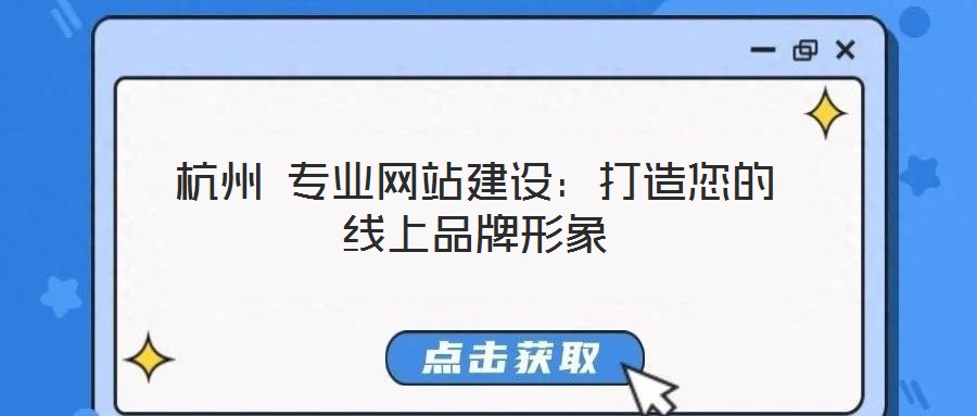 杭州 专业网站建设:打造您的线上品牌形象