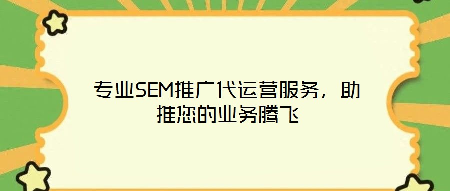 专业SEM推广代运营服务,助推您的业务腾飞