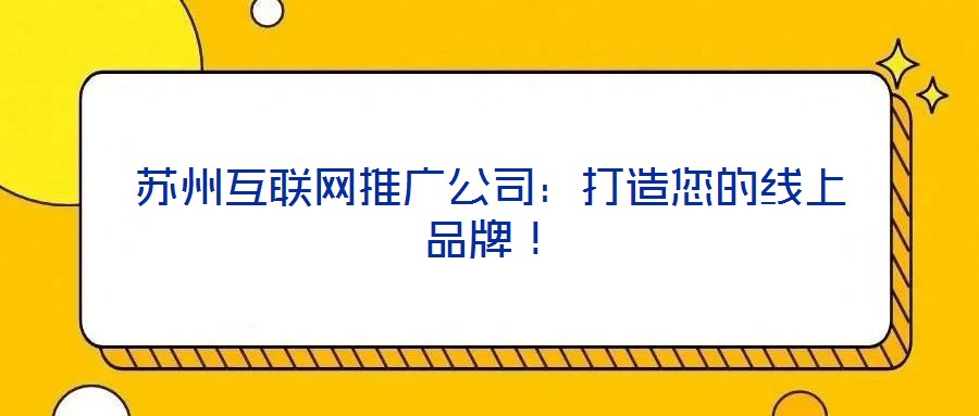 苏州互联网推广公司:打造您的线上品牌!