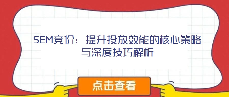 SEM竞价:提升投放效能的核心策略与深度技巧解析