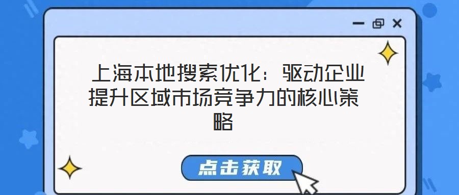 上海本地搜索优化:驱动企业提升区域市场竞争力的核心策略