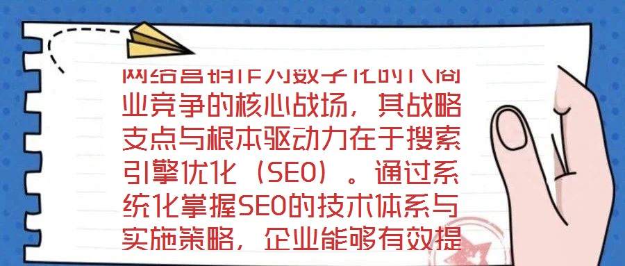 网络营销作为数字化时代商业竞争的核心战场,其战略支点与根本驱动力在于搜索引擎优化(SEO)。通过系统化掌握SEO的技术体系与实施策略,企业能够有效提升网站在搜索