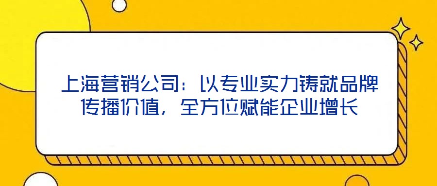 上海营销公司:以专业实力铸就品牌传播价值,全方位赋能企业增长