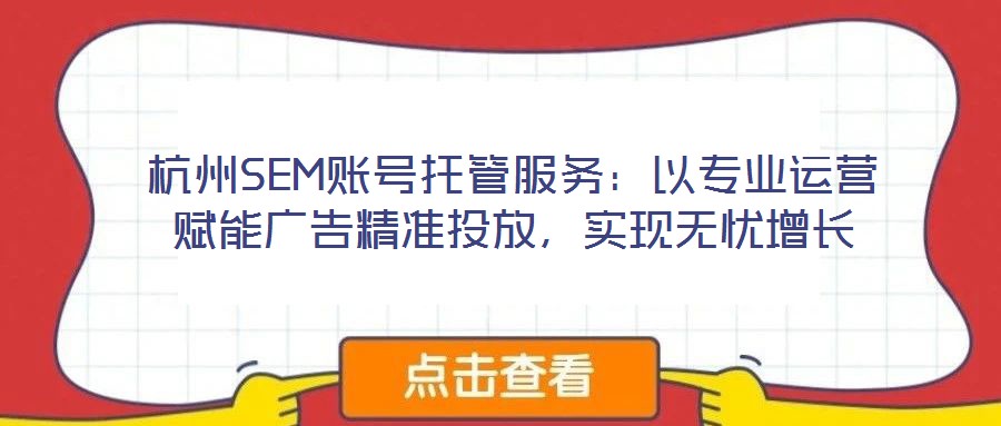 杭州SEM账号托管服务:以专业运营赋能广告精准投放,实现无忧增长