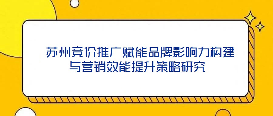 苏州竞价推广赋能品牌影响力构建与营销效能提升策略研究