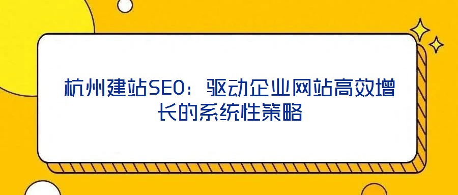 杭州建站SEO:驱动企业网站高效增长的系统性策略