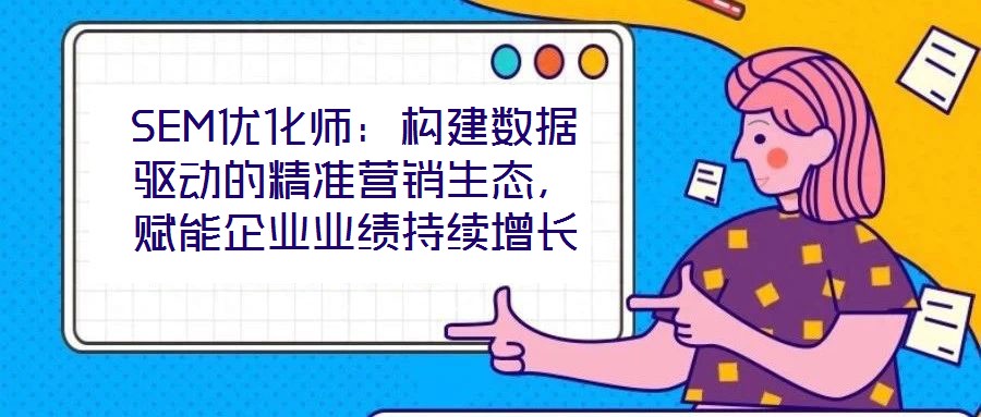 SEM优化师:构建数据驱动的精准营销生态,赋能企业业绩持续增长