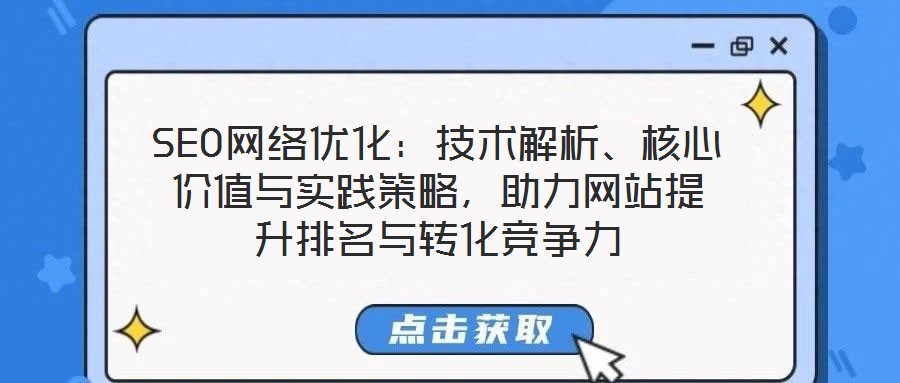 SEO网络优化:技术解析、核心价值与实践策略,助力网站提升排名与转化竞争力