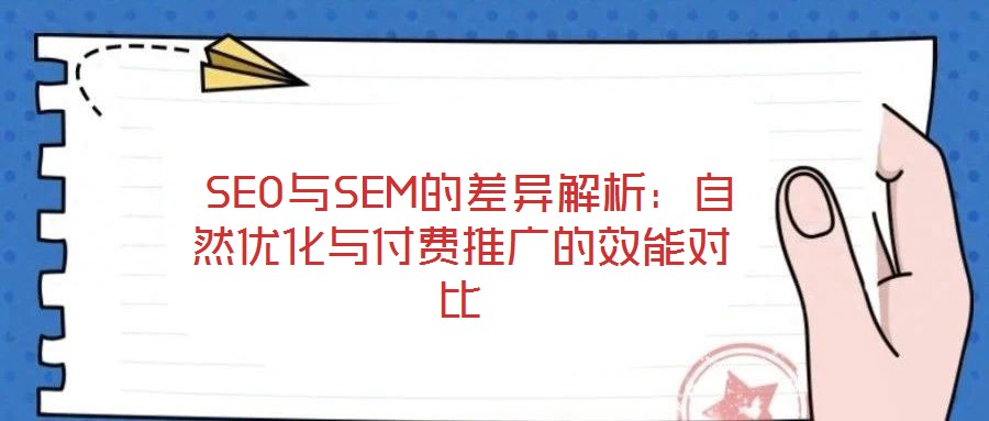 SEO与SEM的差异解析:自然优化与付费推广的效能对比