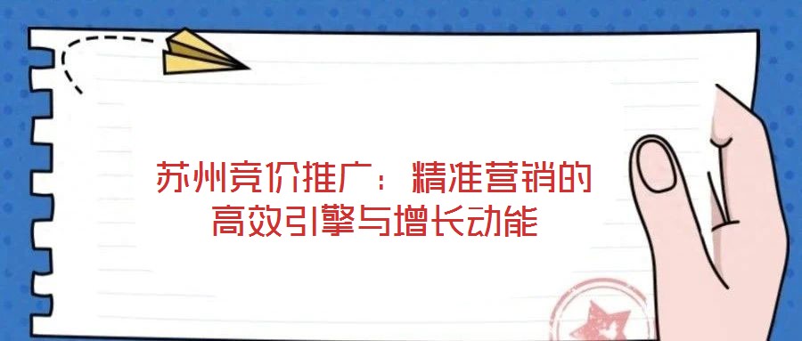 苏州竞价推广:精准营销的高效引擎与增长动能