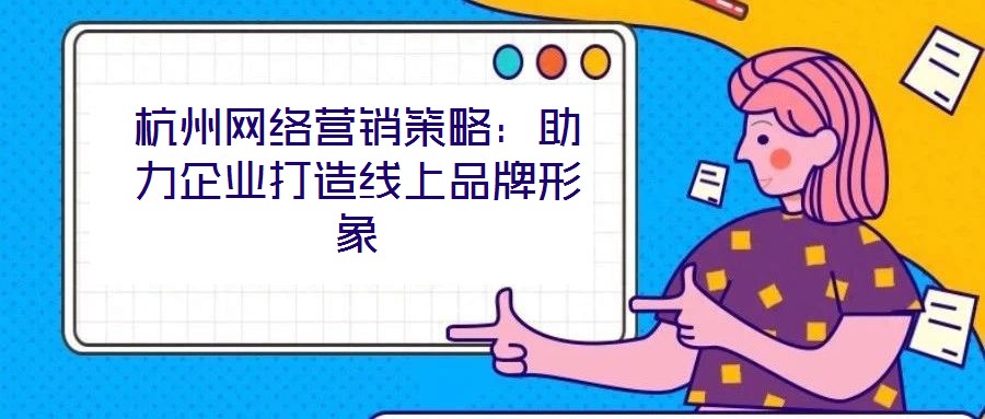 杭州网络营销策略：助力企业打造线上品牌形象