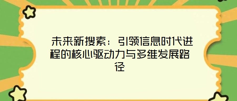 未来新搜索:引领信息时代进程的核心驱动力与多维发展路径