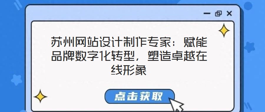 苏州网站设计制作专家:赋能品牌数字化转型,塑造卓越在线形象
