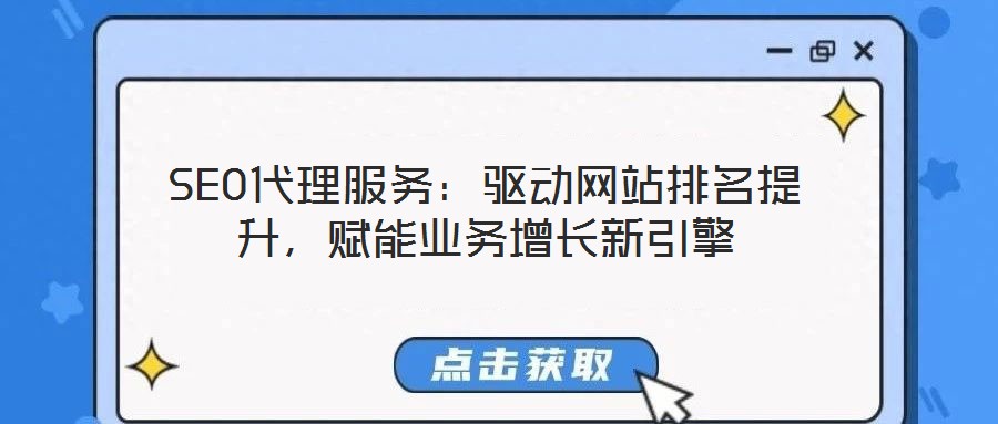 SEO代理服务:驱动网站排名提升,赋能业务增长新引擎