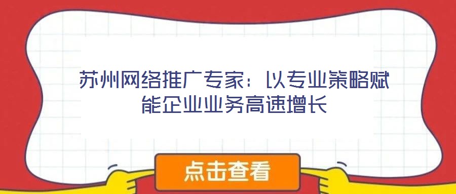 苏州网络推广专家:以专业策略赋能企业业务高速增长
