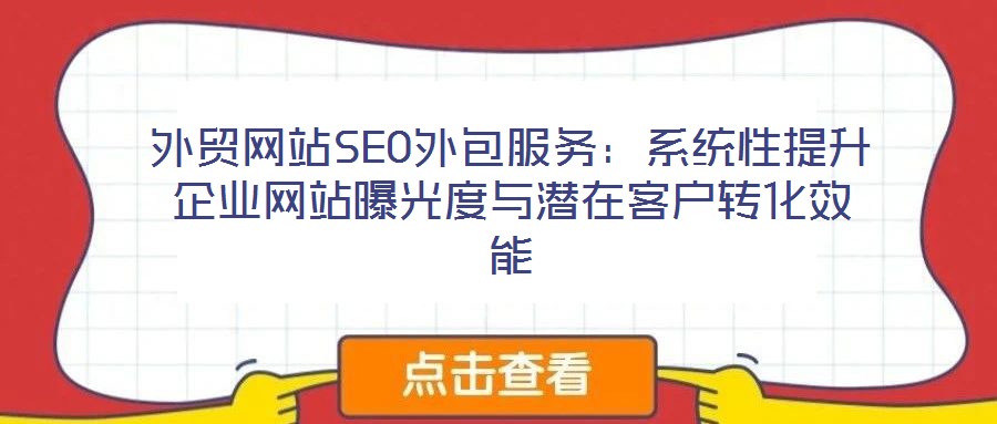 外贸网站SEO外包服务:系统性提升企业网站曝光度与潜在客户转化效能