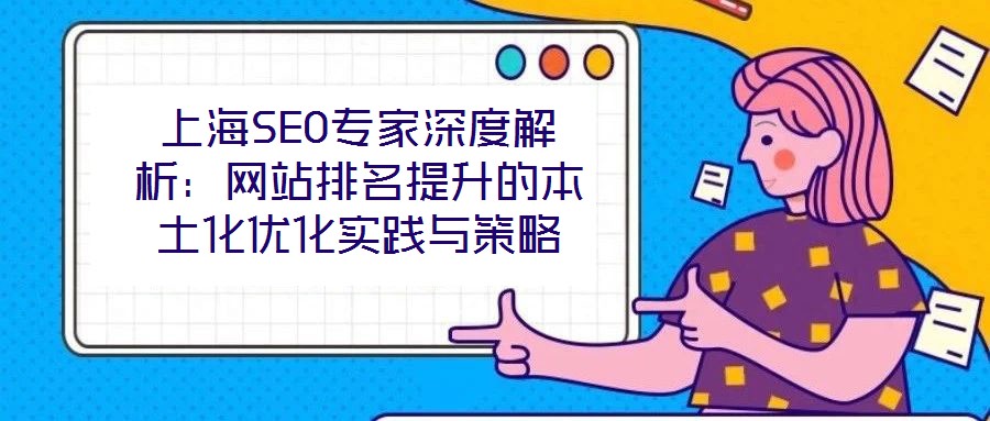 上海SEO专家深度解析:网站排名提升的本土化优化实践与策略