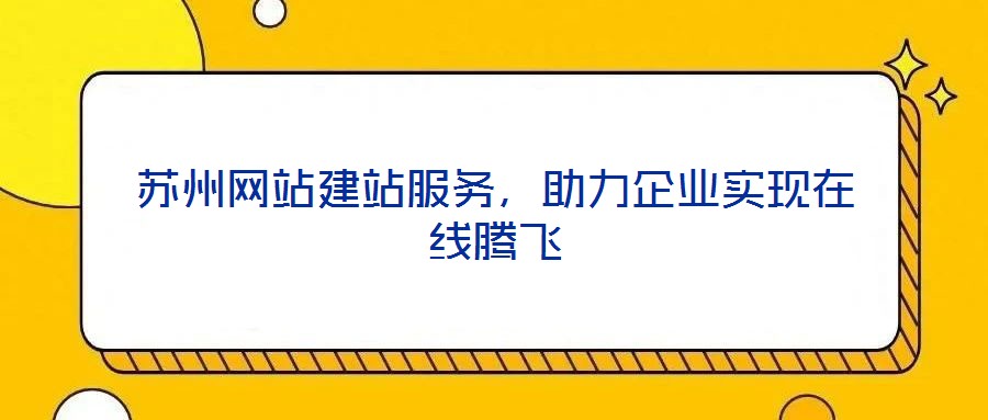 苏州网站建站服务,助力企业实现在线腾飞