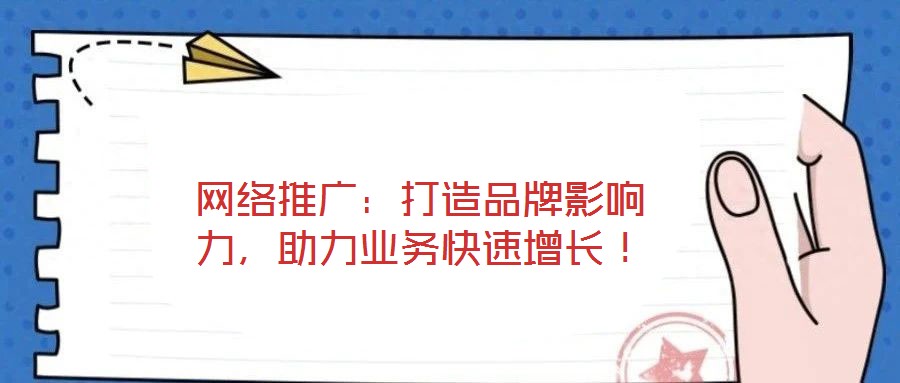 网络推广:打造品牌影响力,助力业务快速增长!