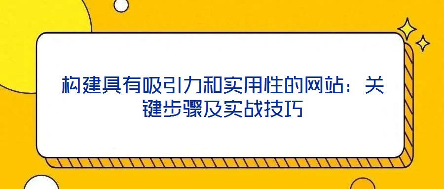 构建具有吸引力和实用性的网站：关键步骤及实战技巧