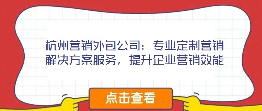杭州营销外包公司:专业定制营销解决方案服务,提升企业营销效能