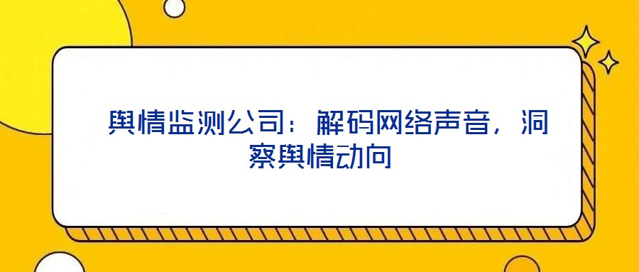  舆情监测公司：解码网络声音，洞察舆情动向