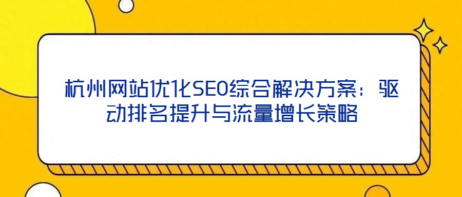 杭州网站优化SEO综合解决方案:驱动排名提升与流量增长策略